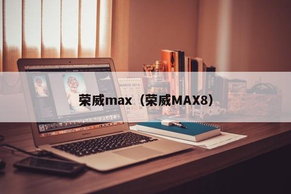 荣威max（荣威MAX8）